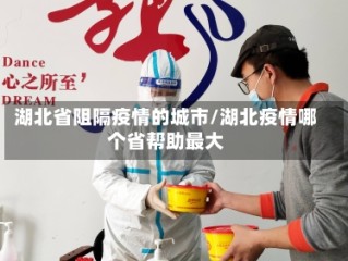 湖北省阻隔疫情的城市/湖北疫情哪个省帮助最大