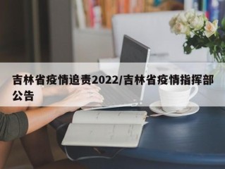 吉林省疫情追责2022/吉林省疫情指挥部公告