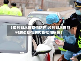 【接到湖北省疫情防控,收到湖北省新冠肺炎疫情防控指挥部短信】