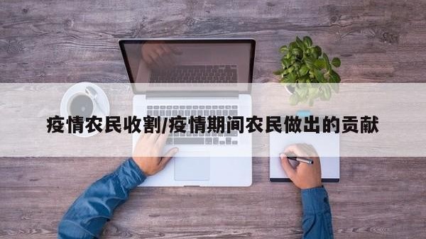 疫情农民收割/疫情期间农民做出的贡献