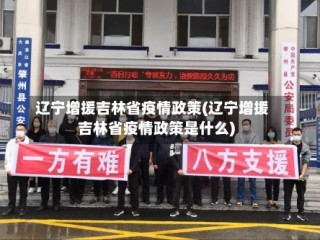 辽宁增援吉林省疫情政策(辽宁增援吉林省疫情政策是什么)