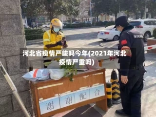 河北省疫情严峻吗今年(2021年河北疫情严重吗)