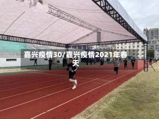嘉兴疫情30/嘉兴疫情2021年春天