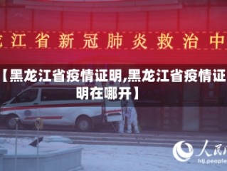【黑龙江省疫情证明,黑龙江省疫情证明在哪开】