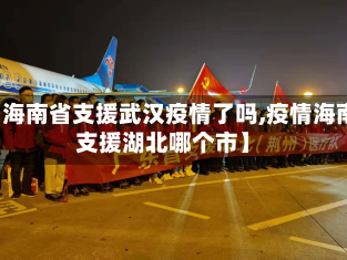 【海南省支援武汉疫情了吗,疫情海南支援湖北哪个市】