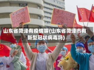 山东省菏泽有疫情嘛(山东省菏泽市有新型冠状病毒吗)