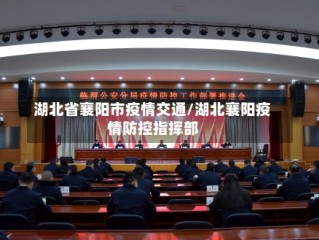湖北省襄阳市疫情交通/湖北襄阳疫情防控指挥部