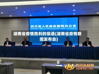湖南省疫情胜利的报道(湖南省疫情新闻发布会)