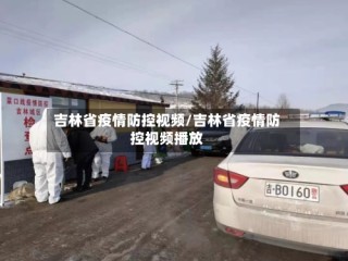 吉林省疫情防控视频/吉林省疫情防控视频播放