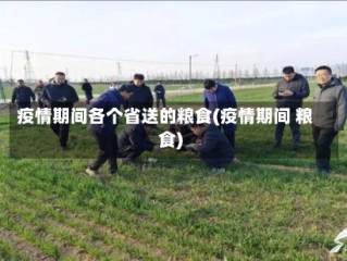 疫情期间各个省送的粮食(疫情期间 粮食)