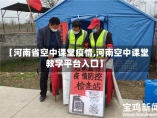 【河南省空中课堂疫情,河南空中课堂教学平台入口】