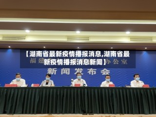【湖南省最新疫情播报消息,湖南省最新疫情播报消息新闻】