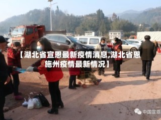【湖北省宣恩最新疫情消息,湖北省恩施州疫情最新情况】