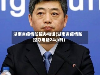 湖南省疫情防控办电话(湖南省疫情防控办电话24小时)