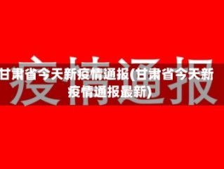 甘肃省今天新疫情通报(甘肃省今天新疫情通报最新)