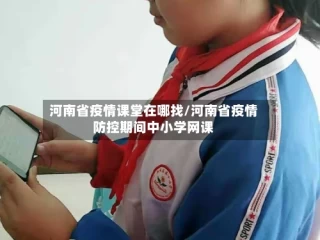 河南省疫情课堂在哪找/河南省疫情防控期间中小学网课