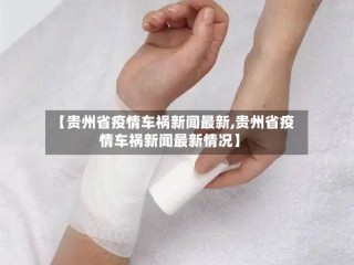 【贵州省疫情车祸新闻最新,贵州省疫情车祸新闻最新情况】