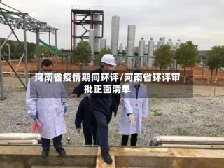 河南省疫情期间环评/河南省环评审批正面清单