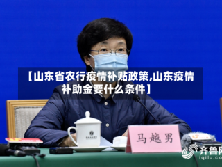 【山东省农行疫情补贴政策,山东疫情补助金要什么条件】
