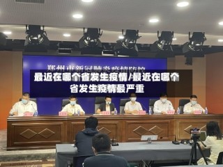 最近在哪个省发生疫情/最近在哪个省发生疫情最严重