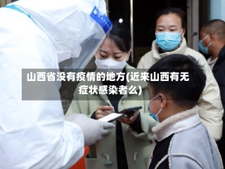 山西省没有疫情的地方(近来山西有无症状感染者么)