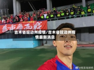 吉木省延边州疫情/吉木省延边州疫情最新消息