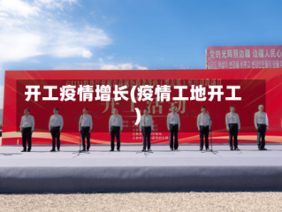 开工疫情增长(疫情工地开工)