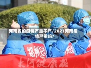 河南省的疫情严重不严/2021河南疫情严重吗?
