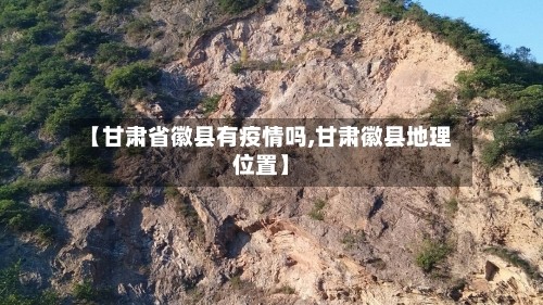 【甘肃省徽县有疫情吗,甘肃徽县地理位置】