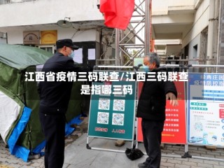江西省疫情三码联查/江西三码联查是指哪三码