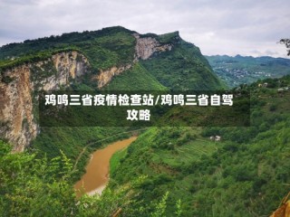 鸡鸣三省疫情检查站/鸡鸣三省自驾攻略