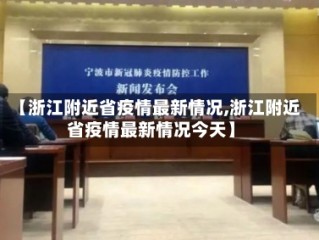 【浙江附近省疫情最新情况,浙江附近省疫情最新情况今天】