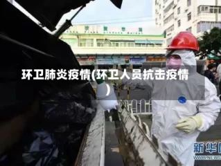 环卫肺炎疫情(环卫人员抗击疫情)