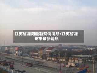 江苏省溧阳最新疫情消息/江苏省溧阳市最新消息