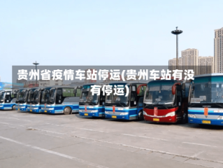 贵州省疫情车站停运(贵州车站有没有停运)