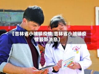 【吉林省小城镇疫情,吉林省小城镇疫情最新消息】