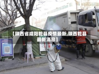 【陕西省咸阳乾县疫情最新,陕西乾县最新消息】