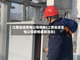 江西省送变电公司疫情(江西省送变电公司疫情最新消息)