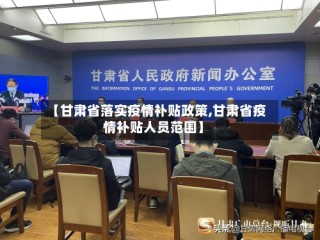 【甘肃省落实疫情补贴政策,甘肃省疫情补贴人员范围】