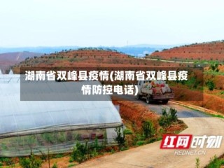 湖南省双峰县疫情(湖南省双峰县疫情防控电话)