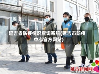 延吉省防疫情况查询系统(延吉市防疫中心官方网站)