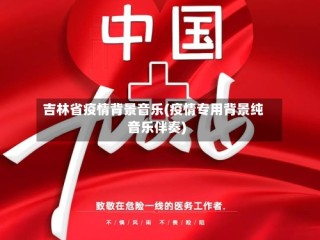 吉林省疫情背景音乐(疫情专用背景纯音乐伴奏)