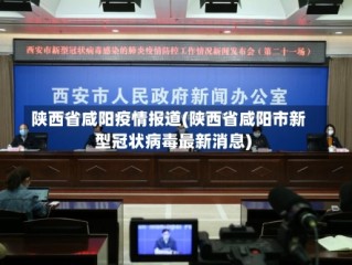 陕西省咸阳疫情报道(陕西省咸阳市新型冠状病毒最新消息)