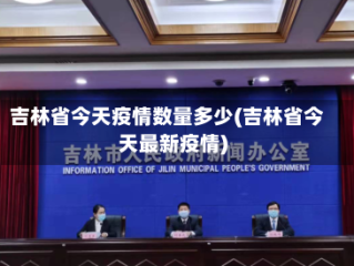 吉林省今天疫情数量多少(吉林省今天最新疫情)
