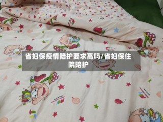省妇保疫情陪护要求高吗/省妇保住院陪护