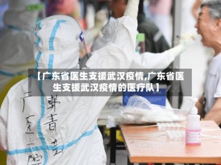 【广东省医生支援武汉疫情,广东省医生支援武汉疫情的医疗队】