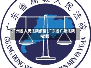 广州省人民法院疫情(广东省广州法院电话)