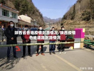 陕西省各地疫情封路情况/陕西疫情各地道路封路情况