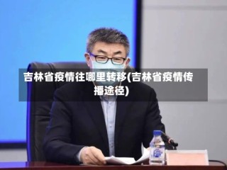 吉林省疫情往哪里转移(吉林省疫情传播途径)