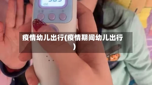 疫情幼儿出行(疫情期间幼儿出行)